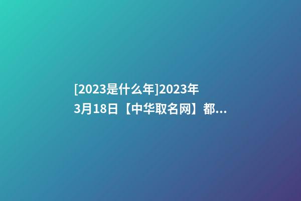 [2023是什么年]2023年3月18日【中华取名网】都江堰XXX装饰工程有限公司签约-第1张-公司起名-玄机派
